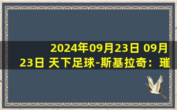 2024年09月23日 09月23日 天下足球-斯基拉奇：璀璨流星